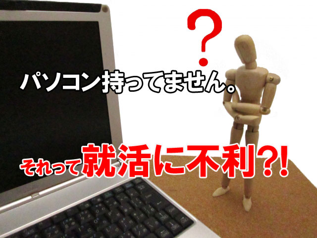 就活生はパソコンがないと就活に不利なのか?