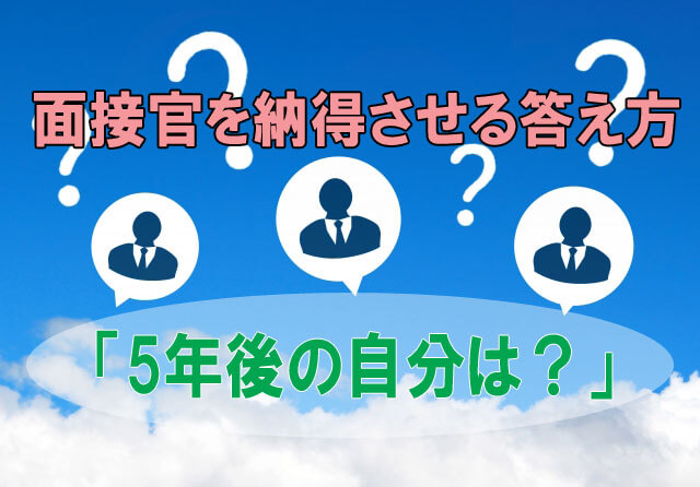 「5年後の自分は？」面接官を納得させる答え方【事例あり】